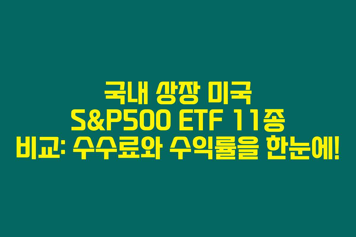국내 상장 미국 S&P500 ETF 11종 비교: 수수료와 수익률을 한눈에!