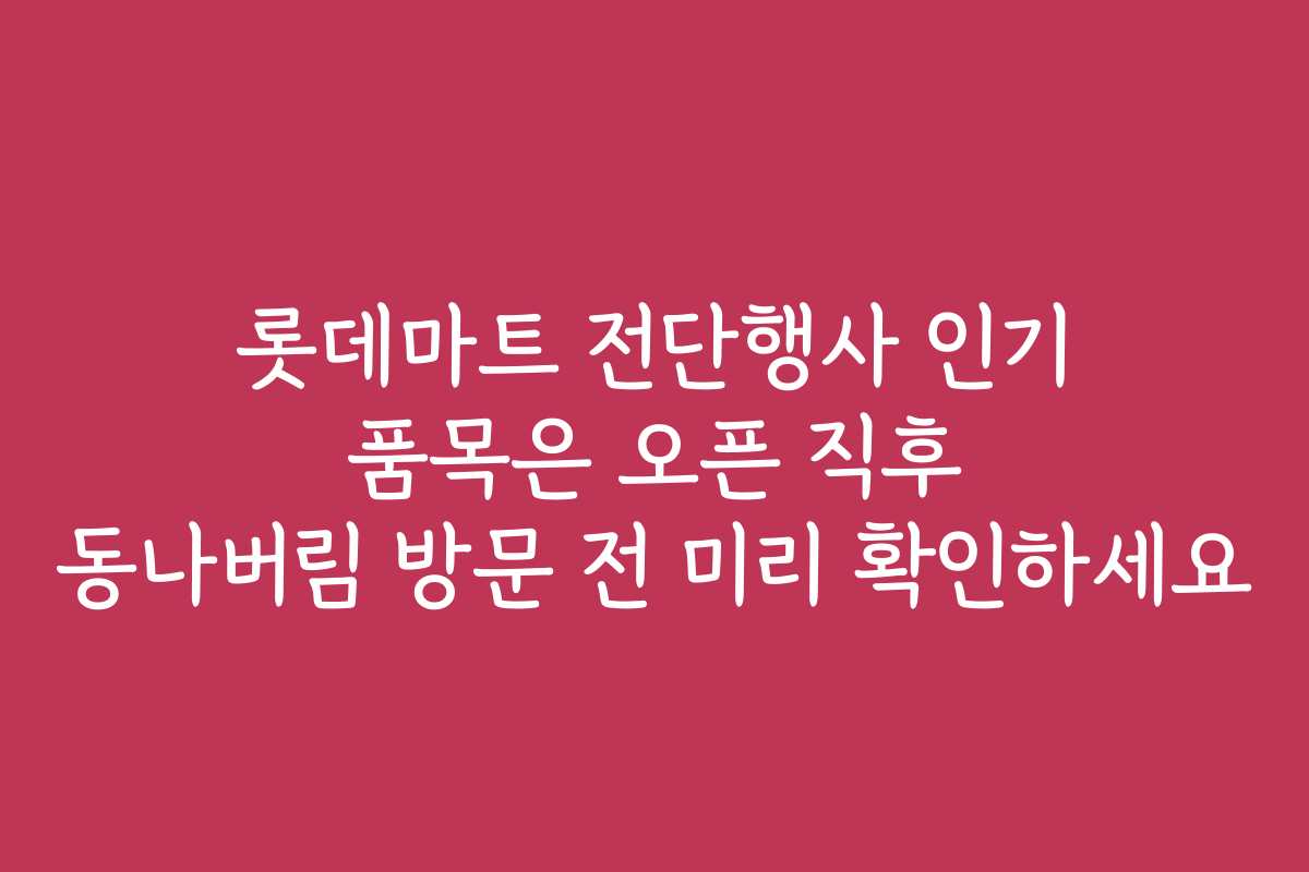 롯데마트 전단행사 인기 품목은 오픈 직후 동나버림 방문 전 미리 확인하세요