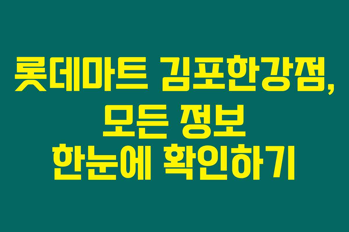 롯데마트 김포한강점, 모든 정보 한눈에 확인하기