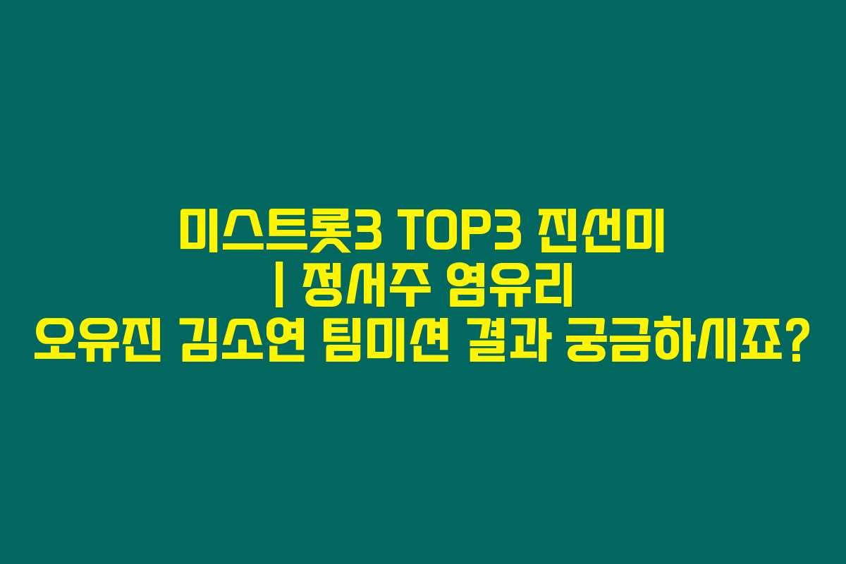 미스트롯3 TOP3 진선미 | 정서주 염유리 오유진 김소연 팀미션 결과 궁금하시죠?