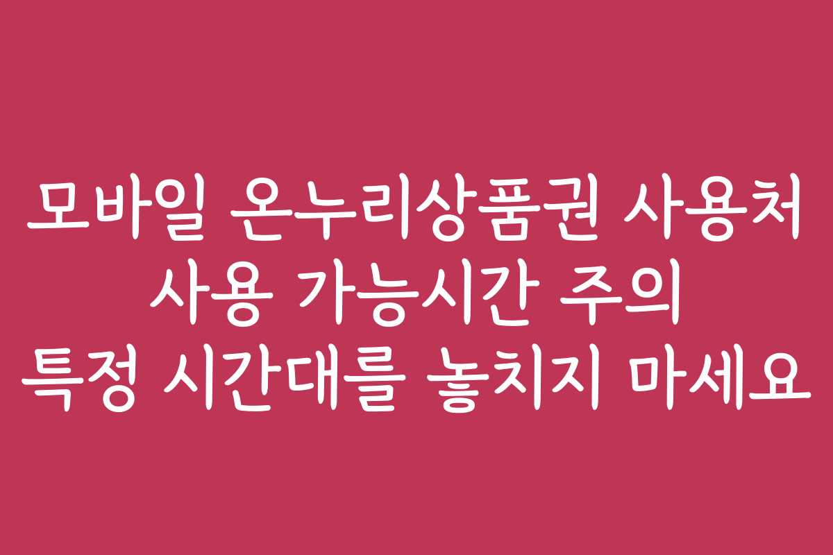 모바일 온누리상품권 사용처 사용 가능시간 주의 특정 시간대를 놓치지 마세요