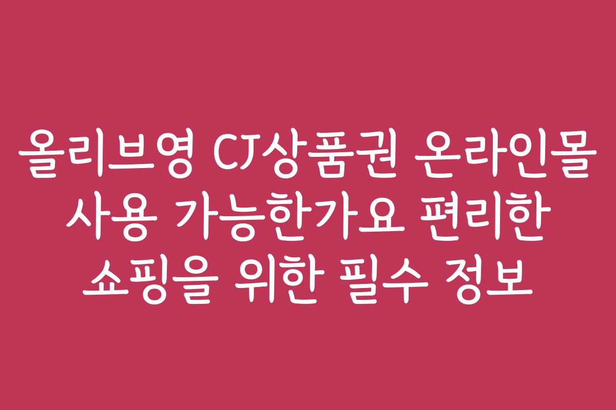 올리브영 CJ상품권 온라인몰 사용 가능한가요 편리한 쇼핑을 위한 필수 정보