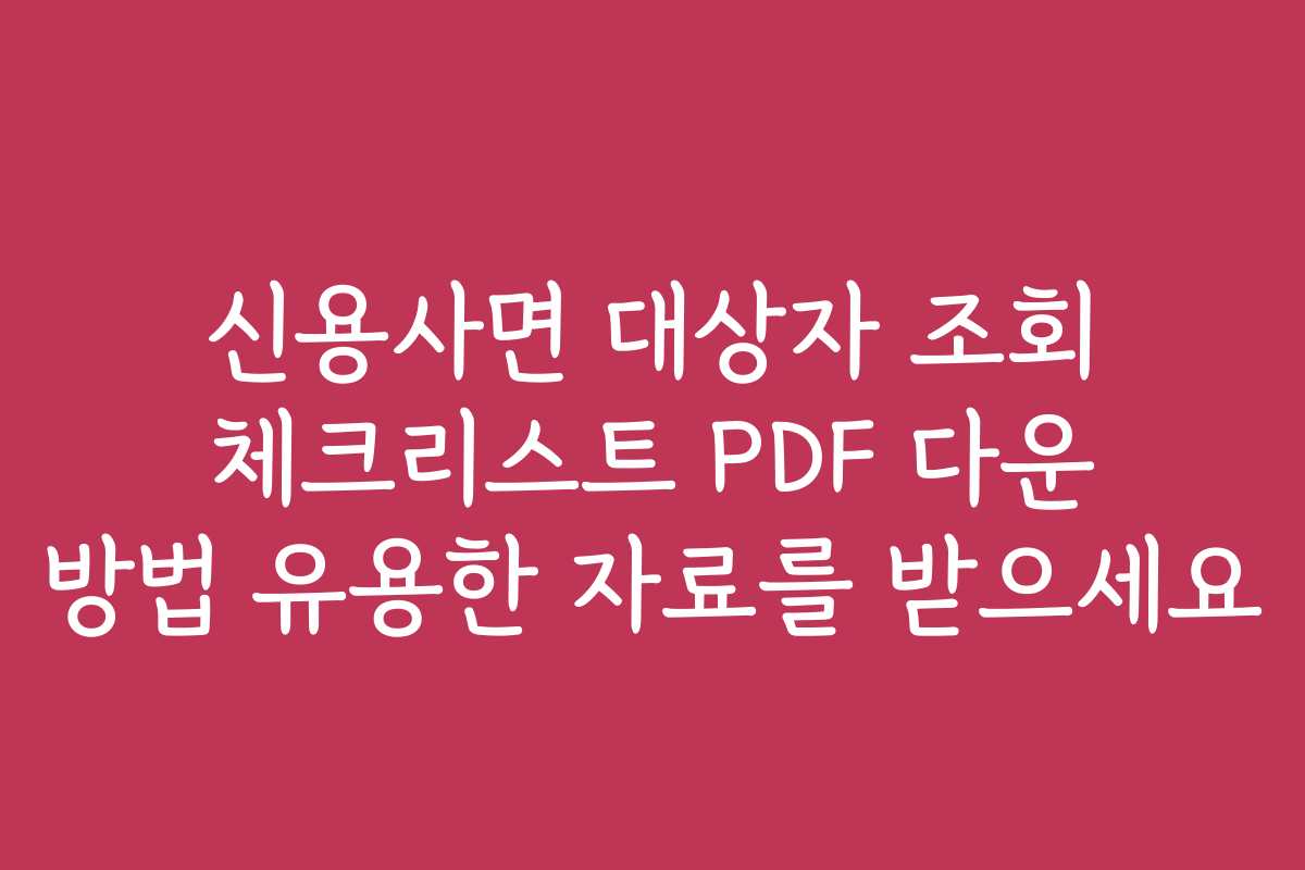 신용사면 대상자 조회 체크리스트 PDF 다운 방법 유용한 자료를 받으세요 신용사면 대상자 조회 체크리스트 PDF 다운 방법 유용한 자료를 받으세요