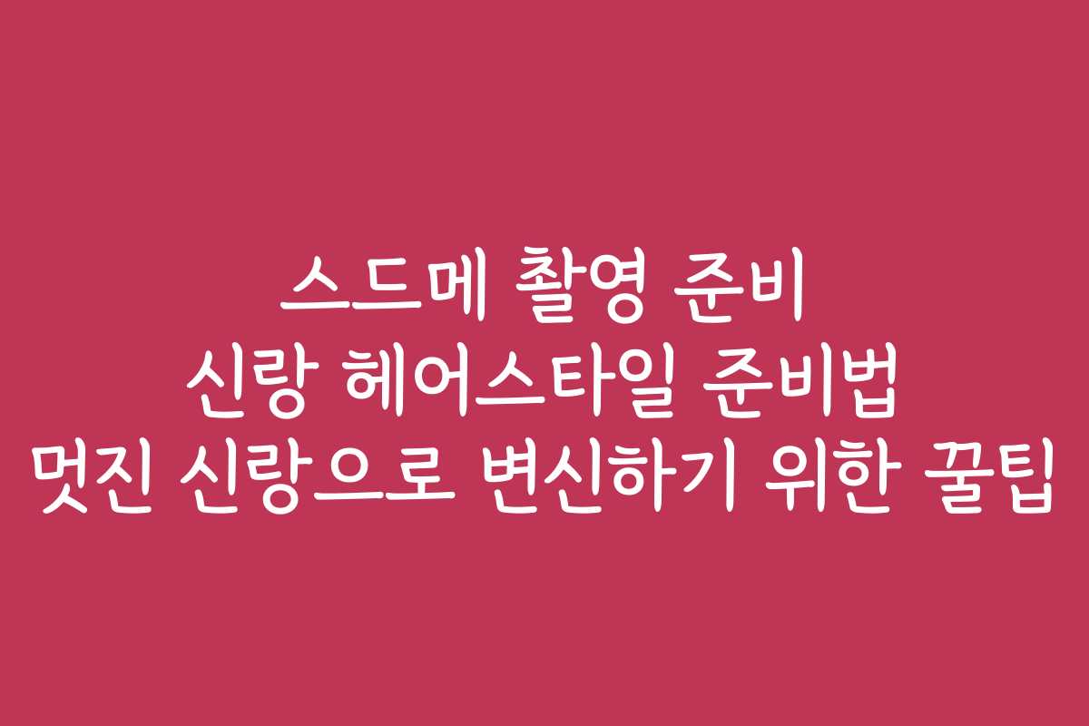 스드메 촬영 준비 신랑 헤어스타일 준비법 멋진 신랑으로 변신하기 위한 꿀팁