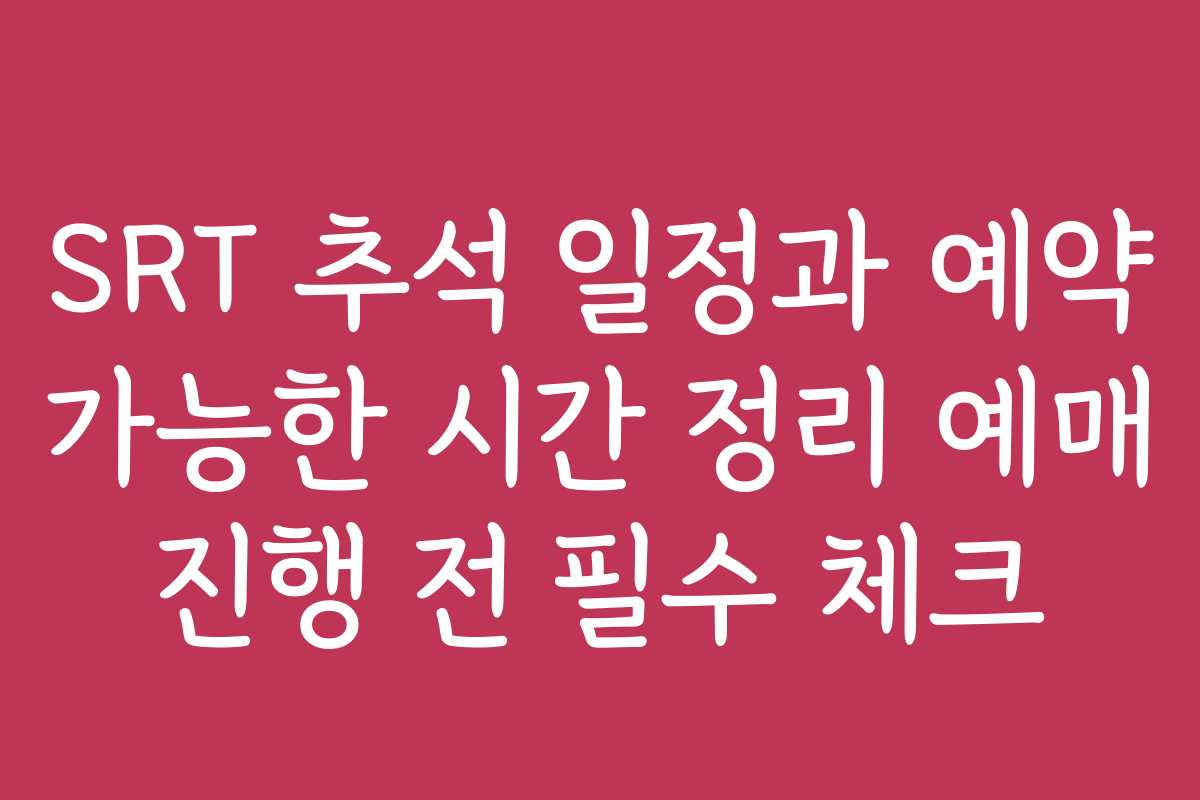 SRT 추석 일정과 예약 가능한 시간 정리 예매 진행 전 필수 체크