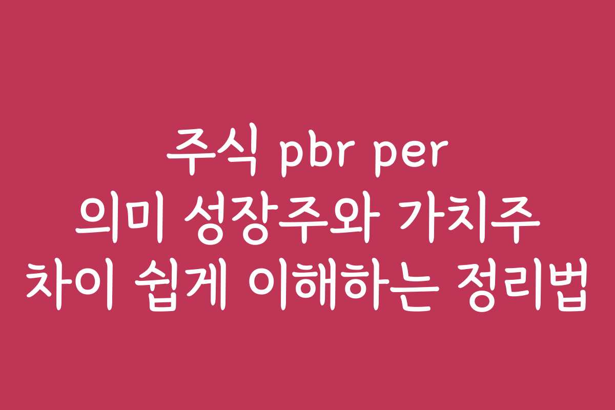 주식 pbr per 의미 성장주와 가치주 차이 쉽게 이해하는 정리법