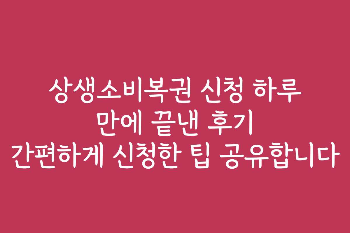 상생소비복권 신청 하루 만에 끝낸 후기 간편하게 신청한 팁 공유합니다