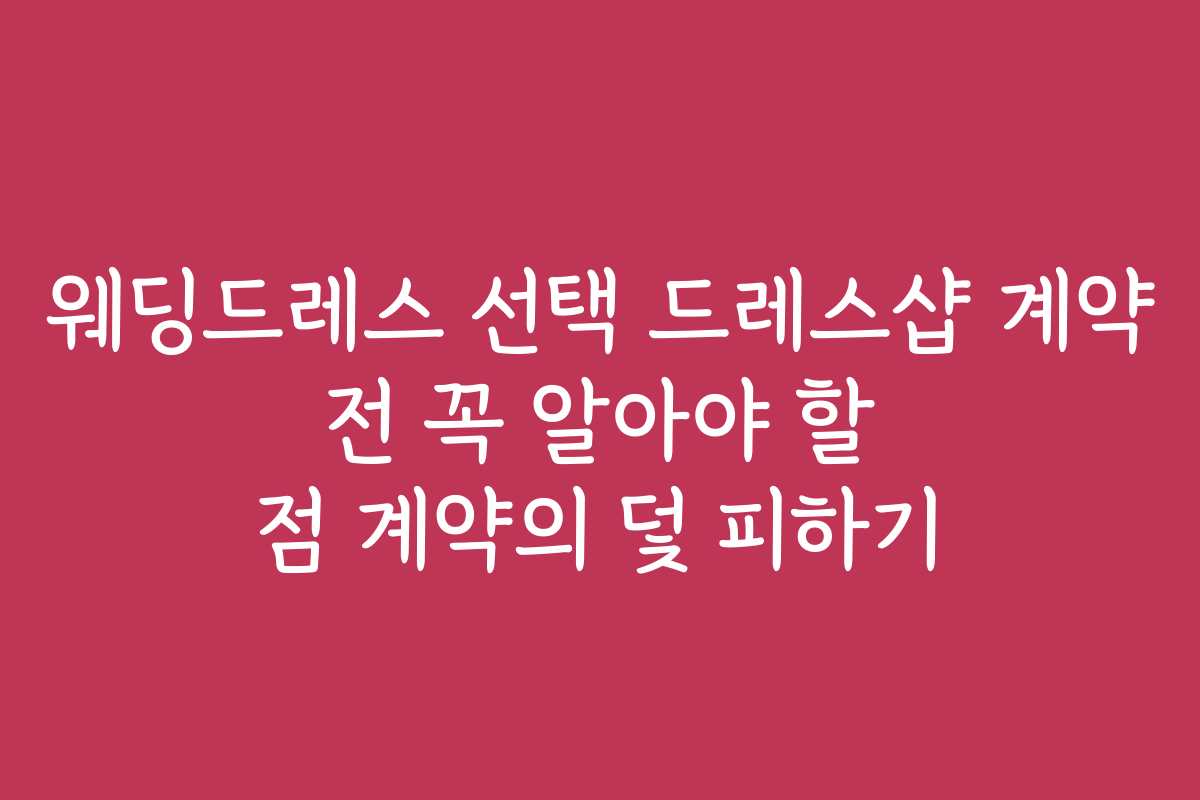 웨딩드레스 선택 드레스샵 계약 전 꼭 알아야 할 점 계약의 덫 피하기
