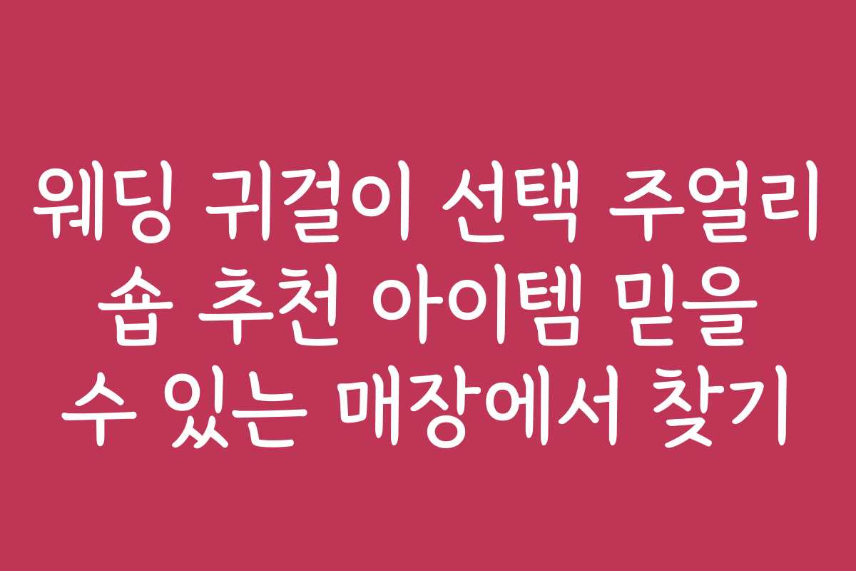웨딩 귀걸이 선택 주얼리 숍 추천 아이템 믿을 수 있는 매장에서 찾기