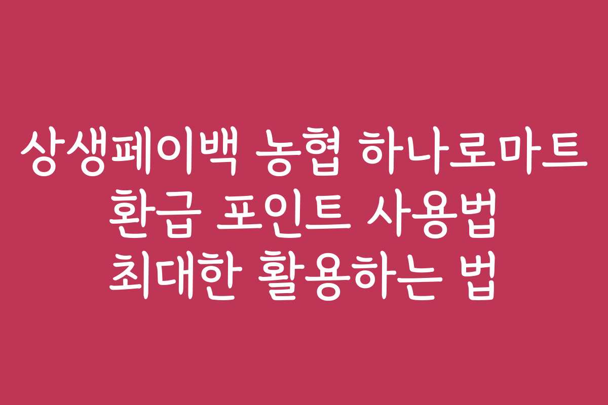 상생페이백 농협 하나로마트 환급 포인트 사용법 최대한 활용하는 법