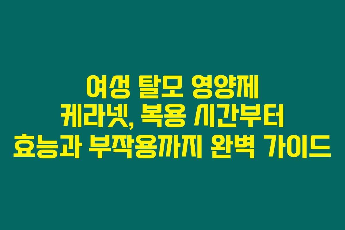 여성 탈모 영양제 케라넷, 복용 시간부터 효능과 부작용까지 완벽 가이드