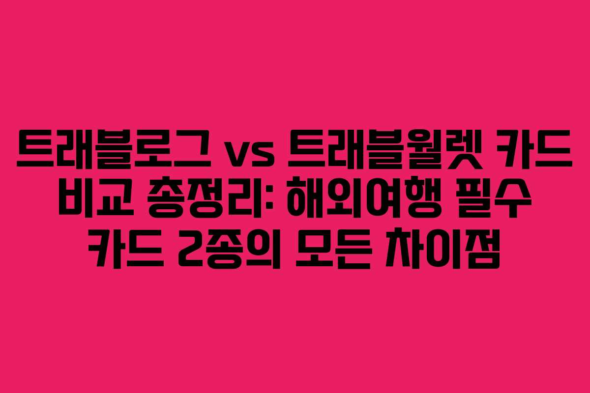 트래블로그 vs 트래블월렛 카드 비교 총정리: 해외여행 필수 카드 2종의 모든 차이점