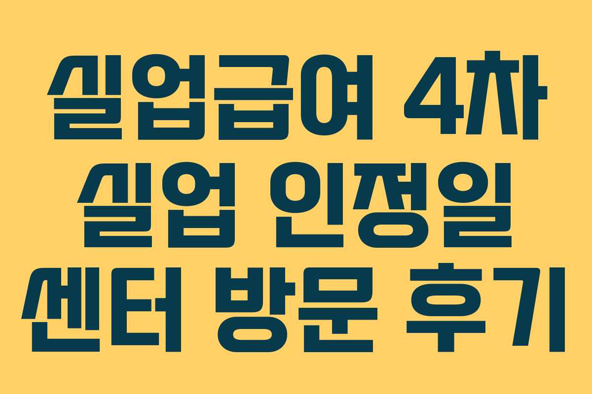 실업급여 4차 실업 인정일 센터 방문 후기