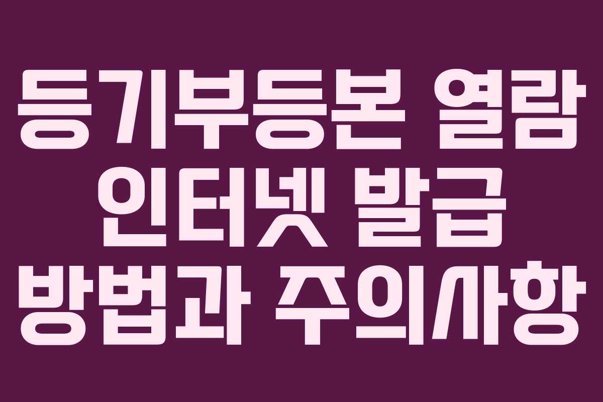 등기부등본 열람 인터넷 발급 방법과 주의사항