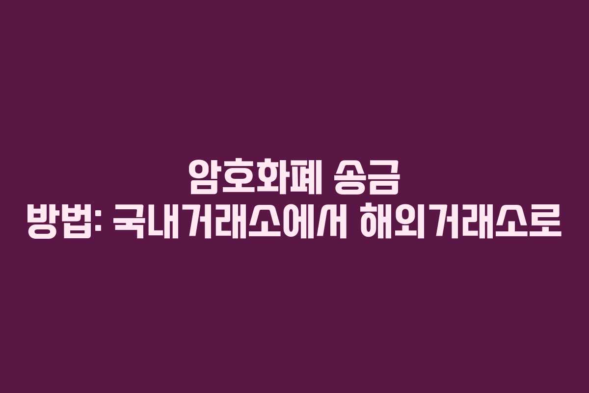 암호화폐 송금 방법: 국내거래소에서 해외거래소로