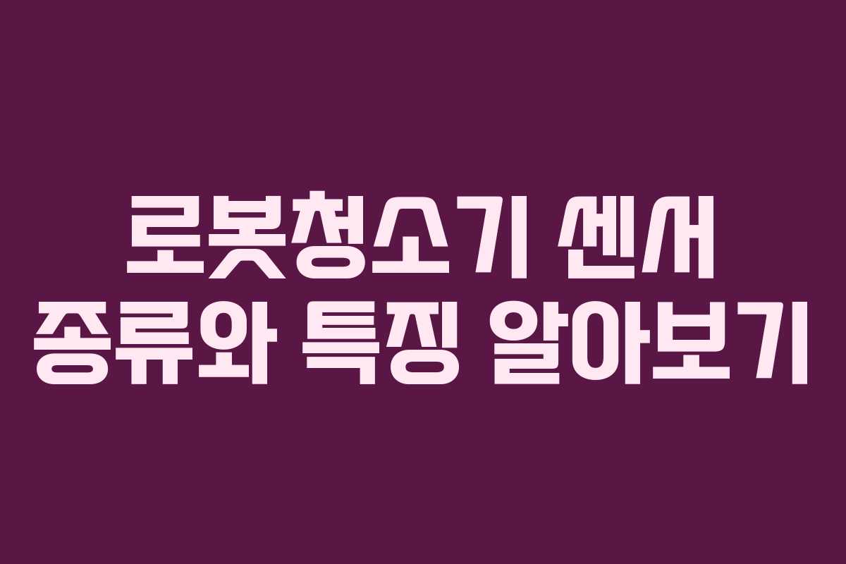 로봇청소기 센서 종류와 특징 알아보기