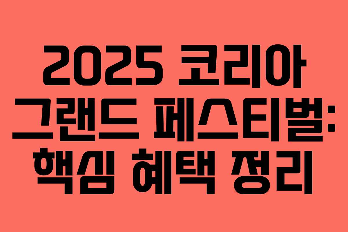 2025 코리아 그랜드 페스티벌: 핵심 혜택 정리