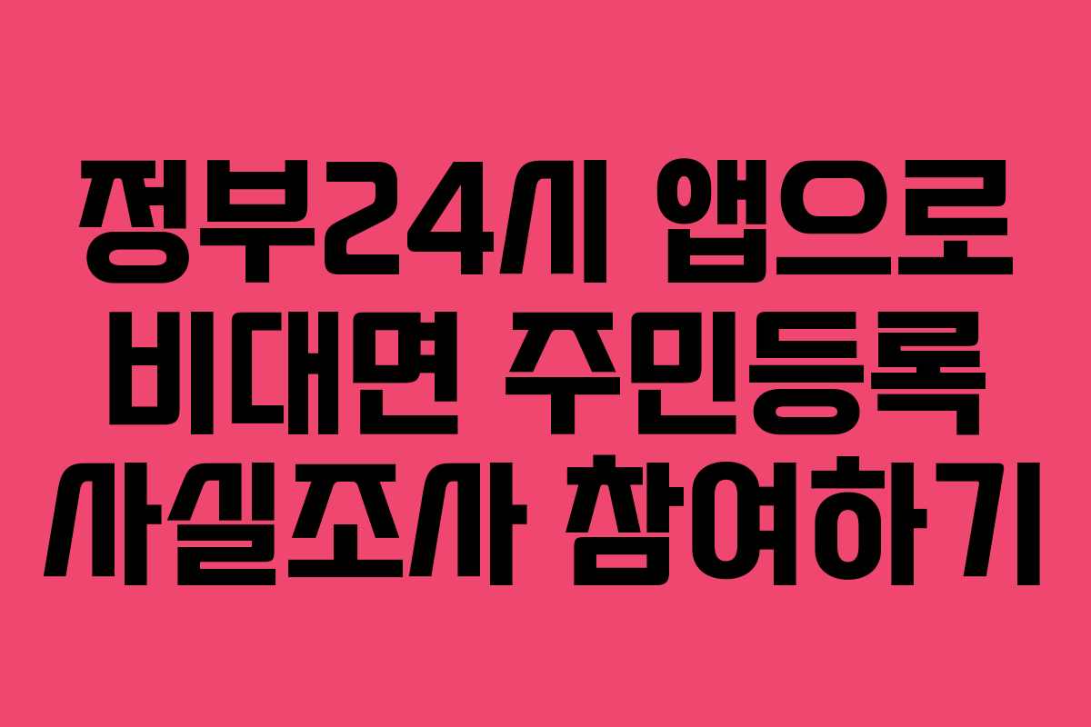 정부24시 앱으로 비대면 주민등록 사실조사 참여하기