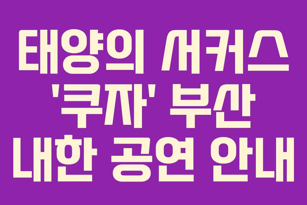 태양의 서커스 '쿠자' 부산 내한 공연 안내