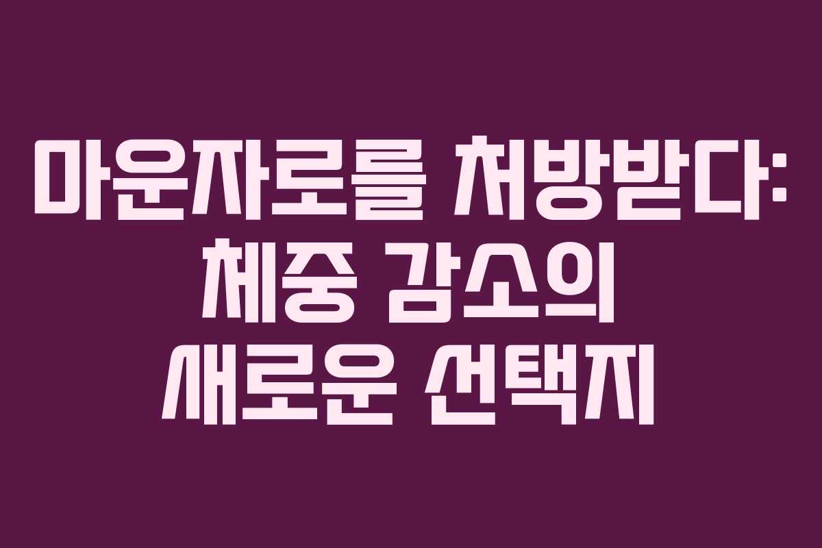 마운자로를 처방받다: 체중 감소의 새로운 선택지
