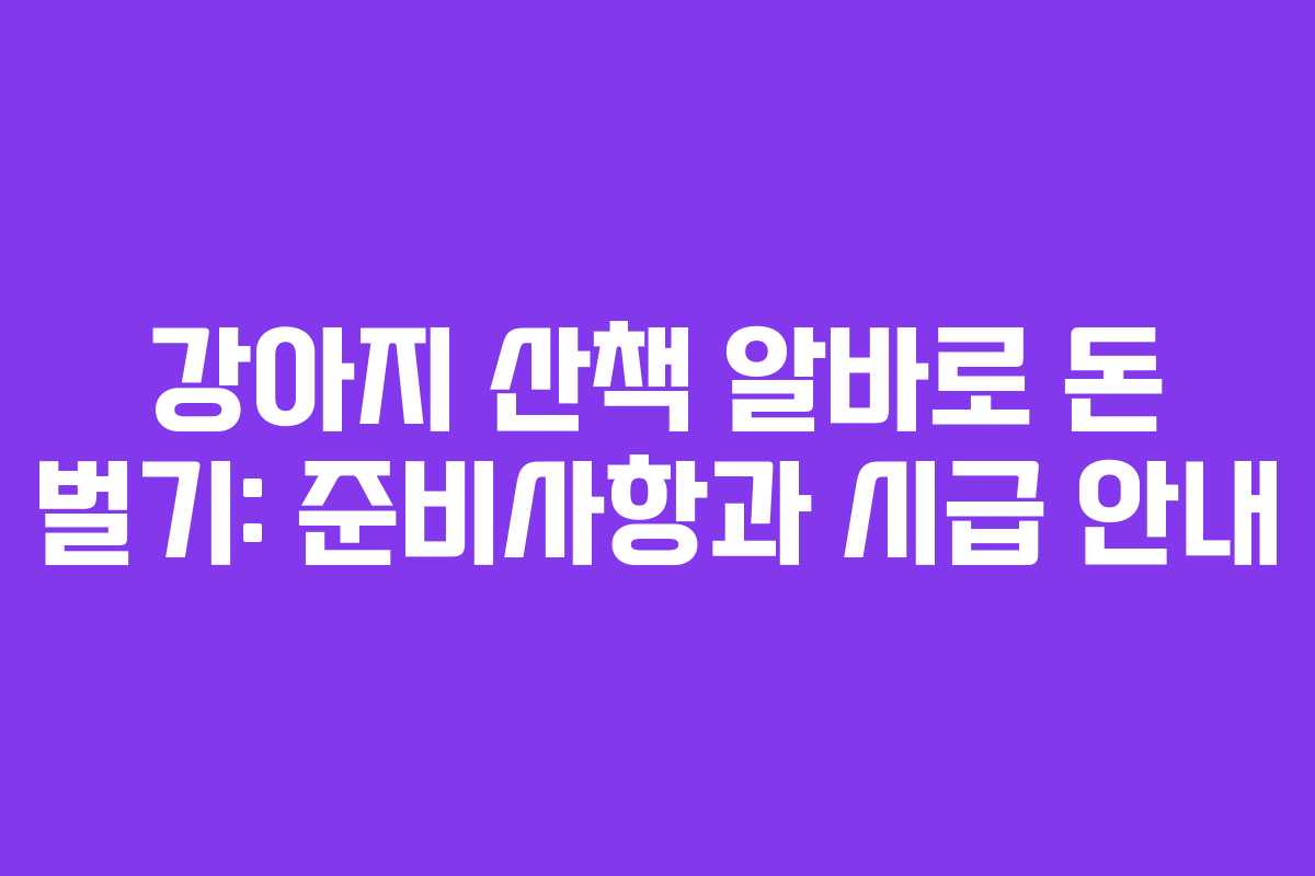 강아지 산책 알바로 돈 벌기: 준비사항과 시급 안내