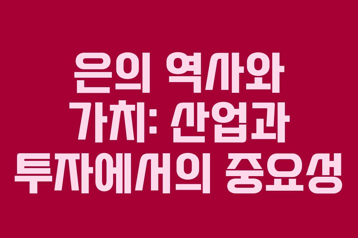 은의 역사와 가치: 산업과 투자에서의 중요성