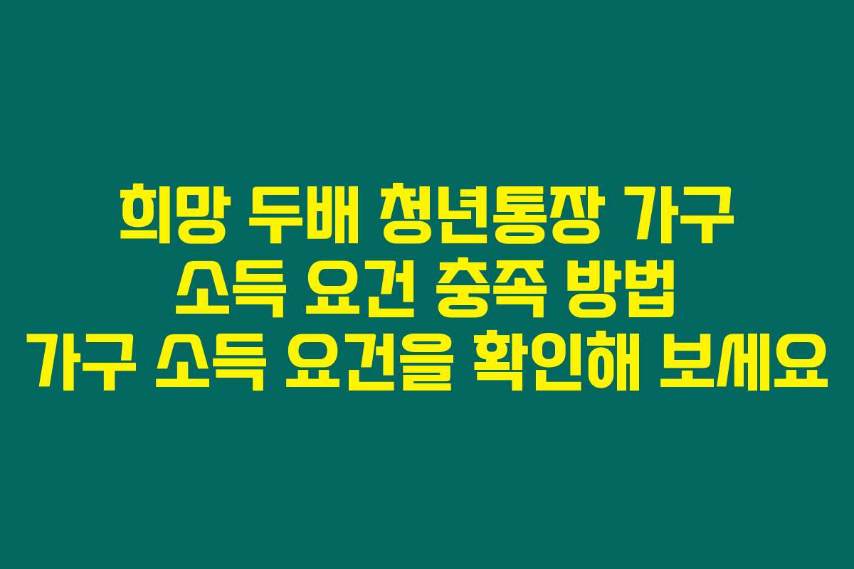 희망 두배 청년통장 가구 소득 요건 충족 방법 가구 소득 요건을 확인해 보세요