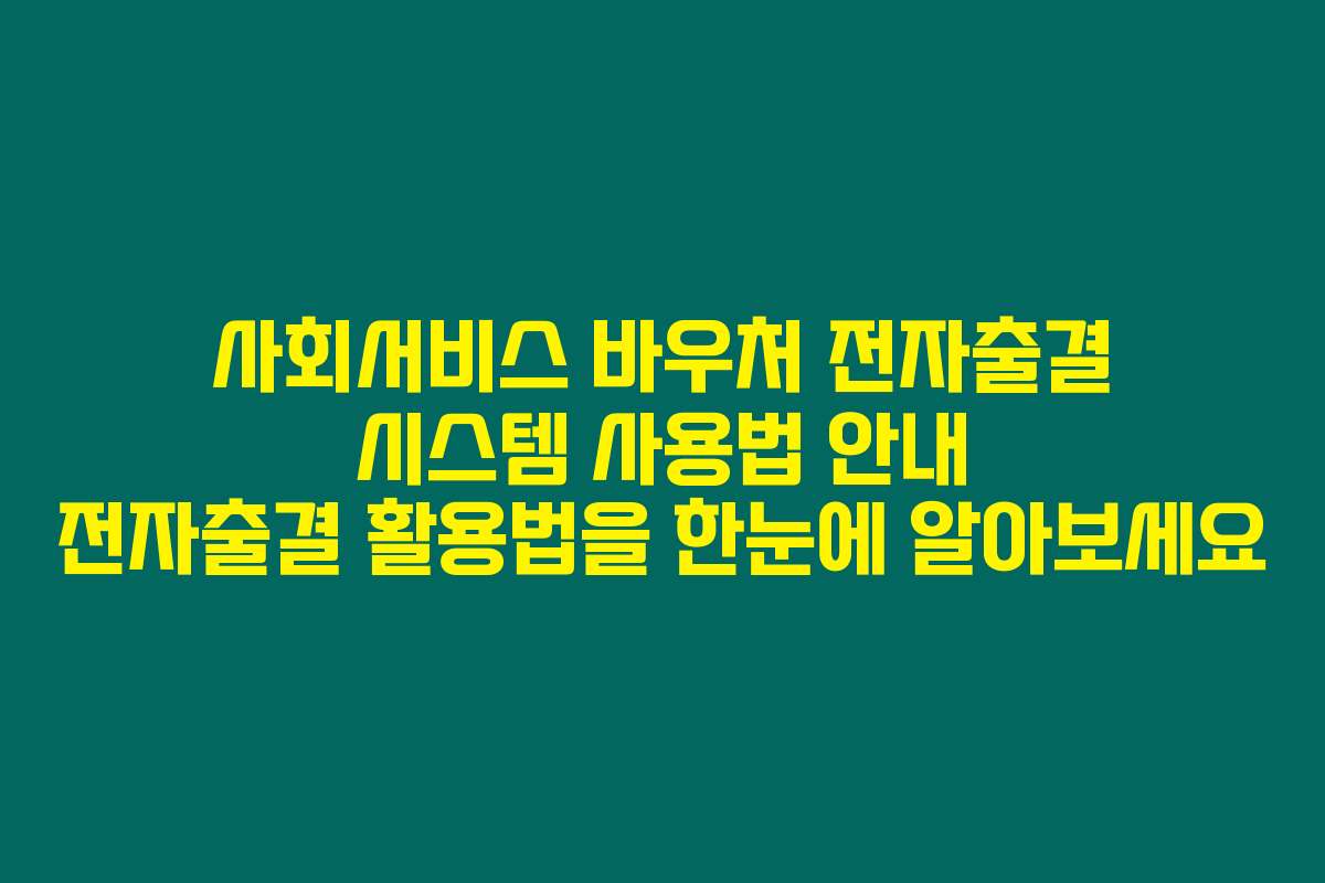 사회서비스 바우처 전자출결 시스템 사용법 안내 전자출결 활용법을 한눈에 알아보세요