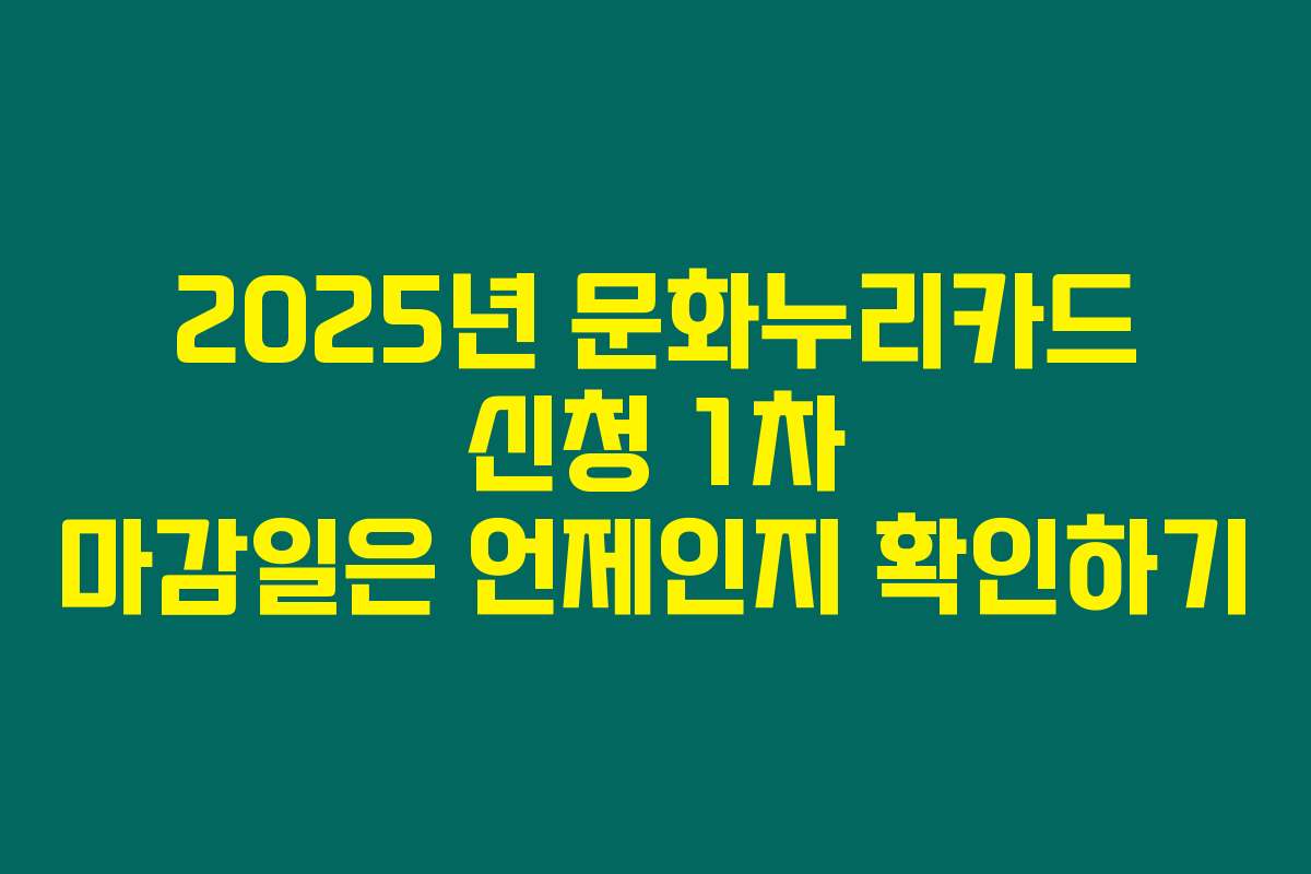 2025년 문화누리카드 신청 1차 마감일은 언제인지 확인하기