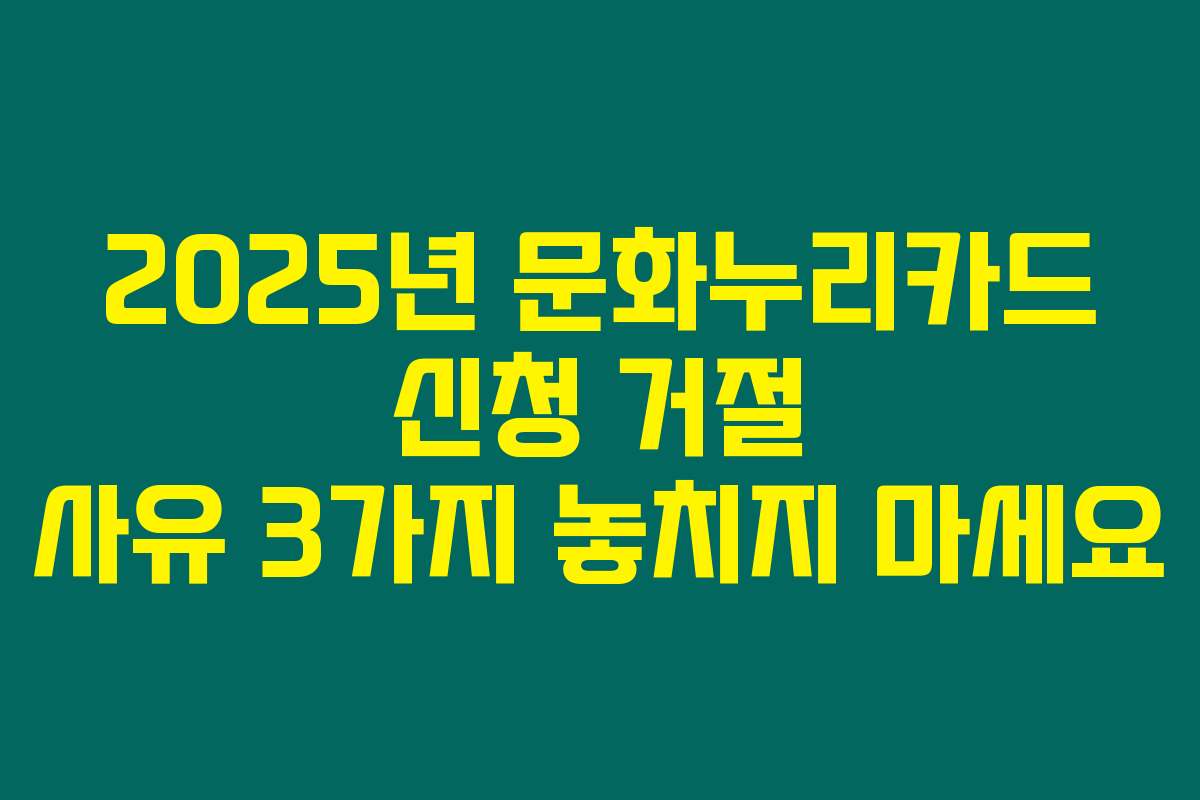 2025년 문화누리카드 신청 거절 사유 3가지 놓치지 마세요