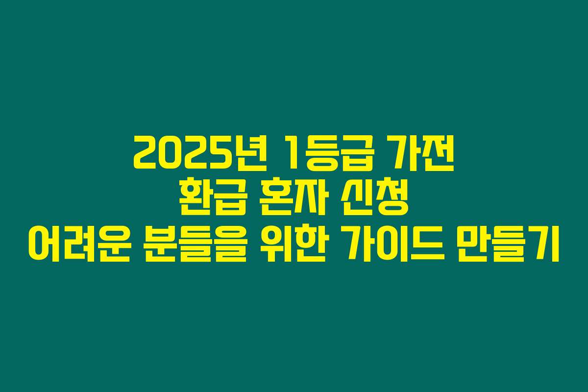 2025년 1등급 가전 환급 혼자 신청 어려운 분들을 위한 가이드 만들기