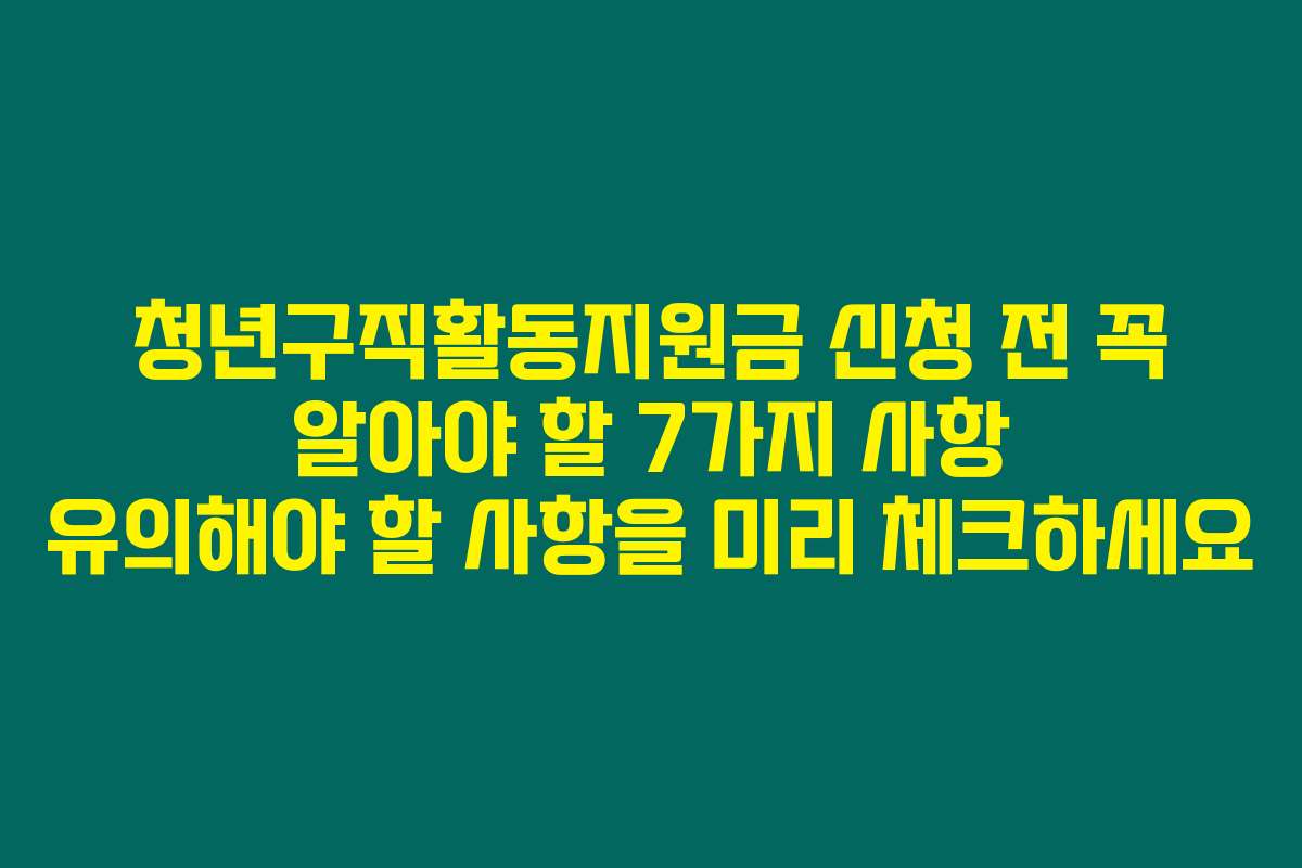 청년구직활동지원금 신청 전 꼭 알아야 할 7가지 사항 유의해야 할 사항을 미리 체크하세요