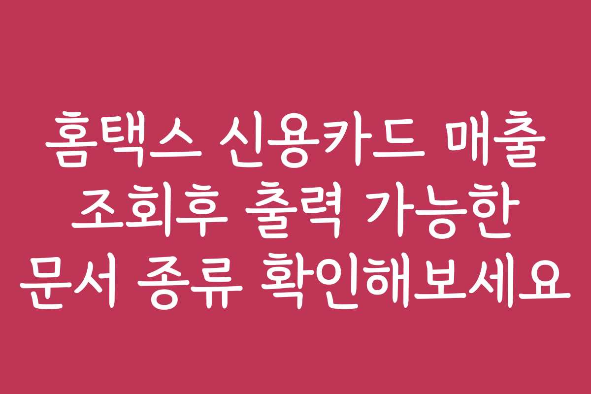 홈택스 신용카드 매출 조회후 출력 가능한 문서 종류 확인해보세요