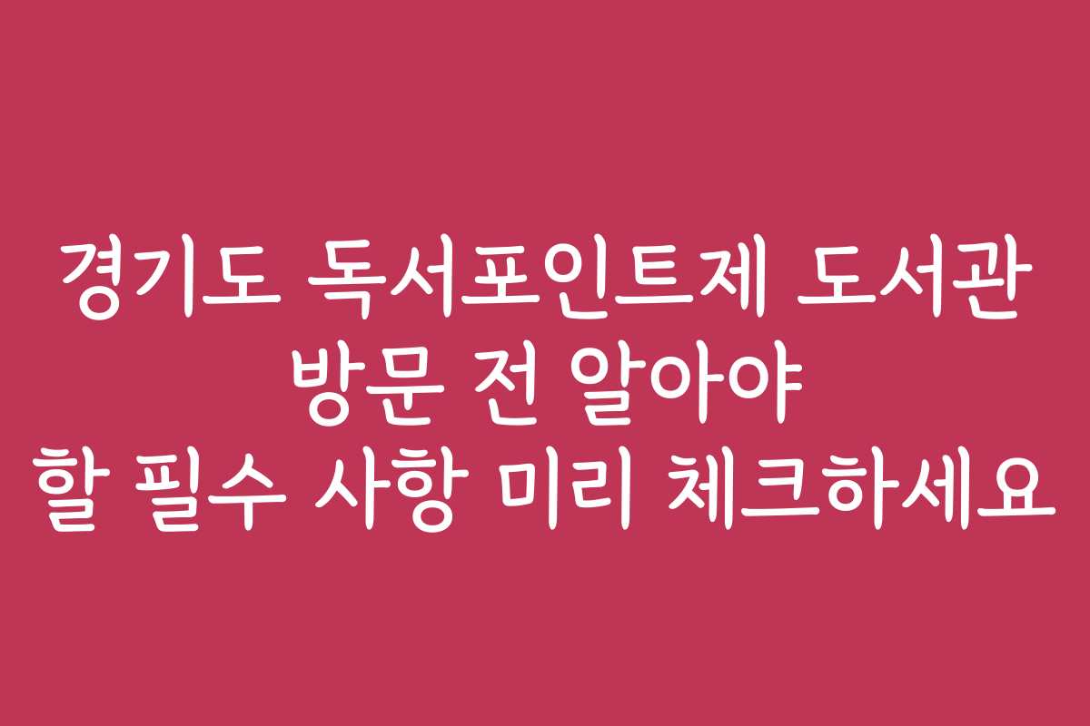 경기도 독서포인트제 도서관 방문 전 알아야 할 필수 사항 미리 체크하세요