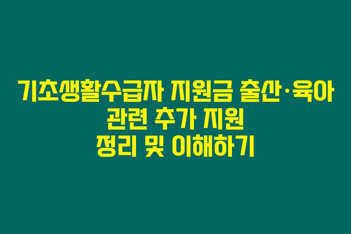 기초생활수급자 지원금 출산&middot;육아 관련 추가 지원 정리 및 이해하기