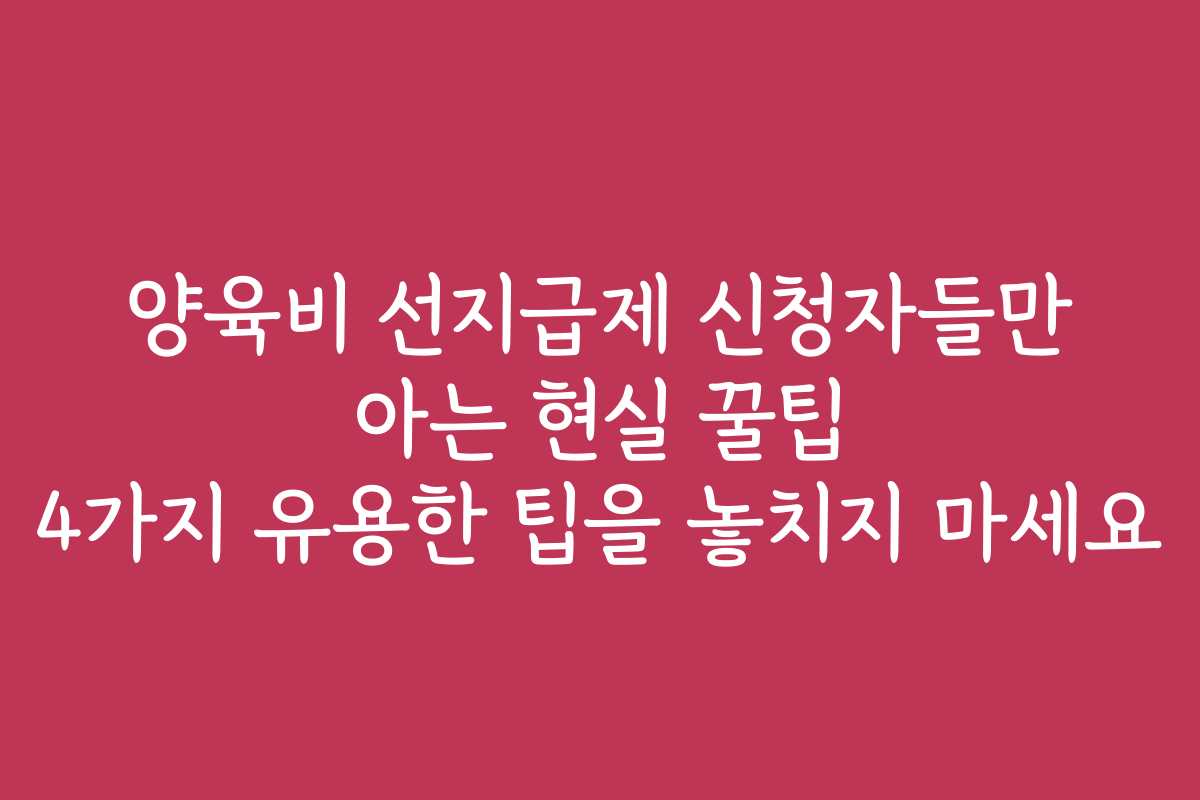 양육비 선지급제 신청자들만 아는 현실 꿀팁 4가지 유용한 팁을 놓치지 마세요