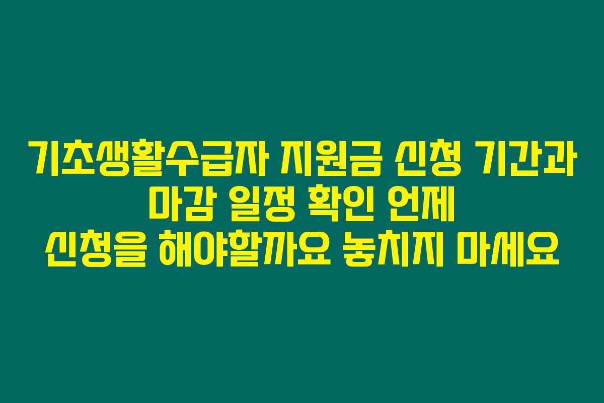 기초생활수급자 지원금 신청 기간과 마감 일정 확인 언제 신청을 해야할까요 놓치지 마세요