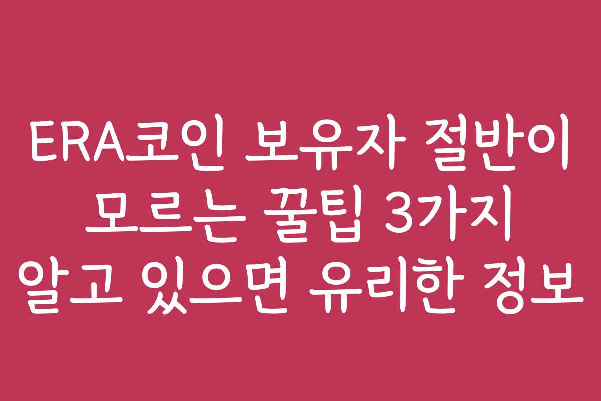 ERA코인 보유자 절반이 모르는 꿀팁 3가지 알고 있으면 유리한 정보