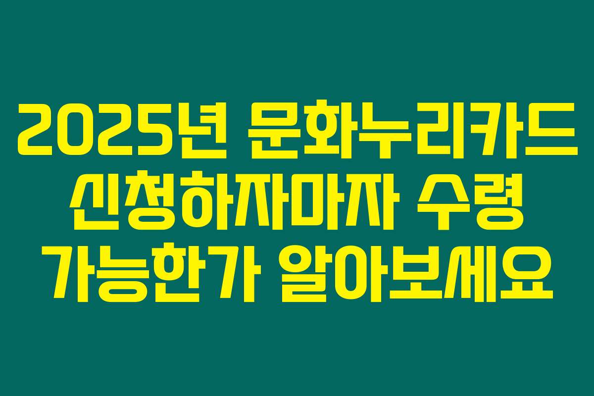 2025년 문화누리카드 신청하자마자 수령 가능한가 알아보세요