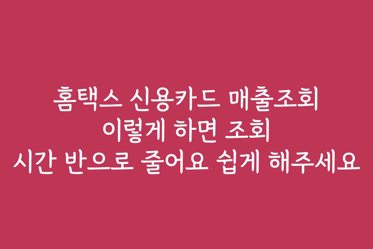 홈택스 신용카드 매출조회 이렇게 하면 조회 시간 반으로 줄어요 쉽게 해주세요