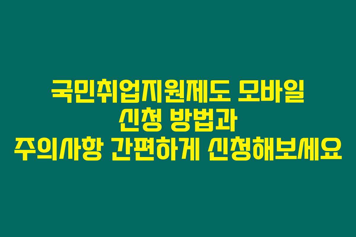 국민취업지원제도 모바일 신청 방법과 주의사항 간편하게 신청해보세요