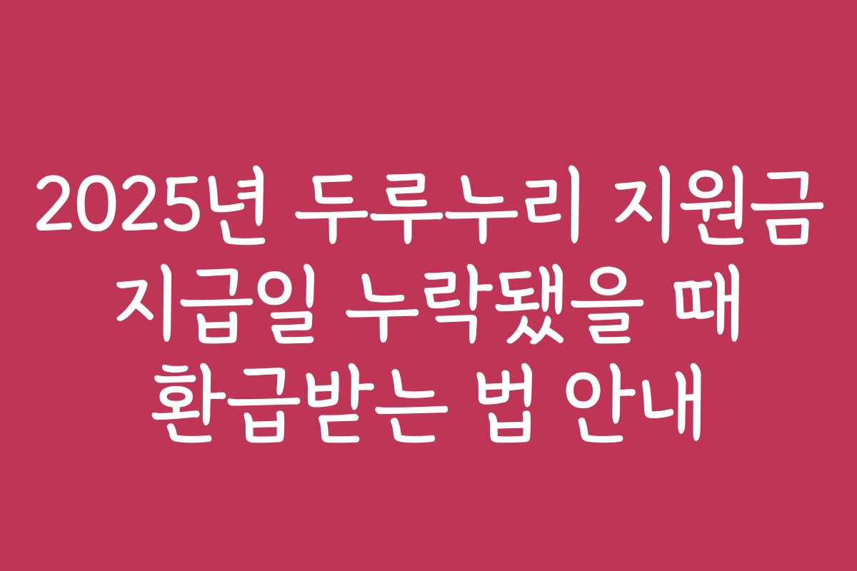 2025년 두루누리 지원금 지급일 누락됐을 때 환급받는 법 안내
