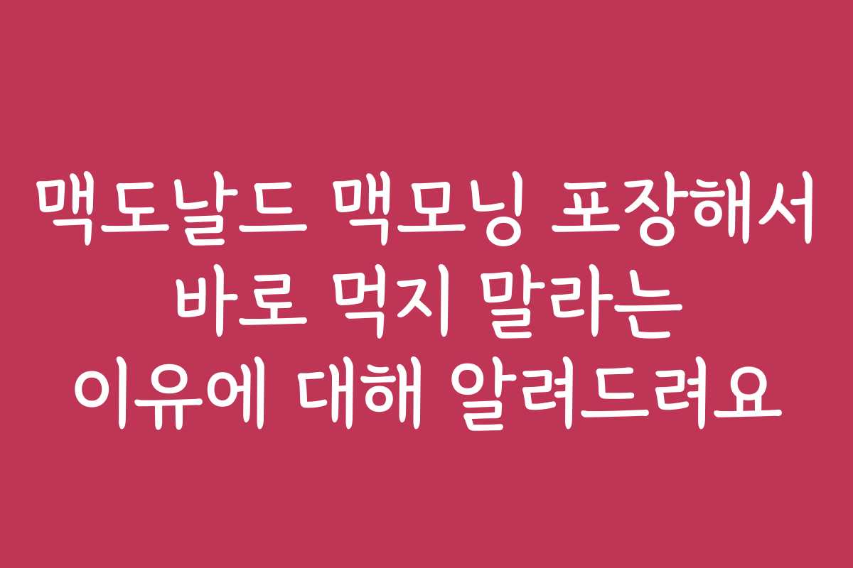 맥도날드 맥모닝 포장해서 바로 먹지 말라는 이유에 대해 알려드려요