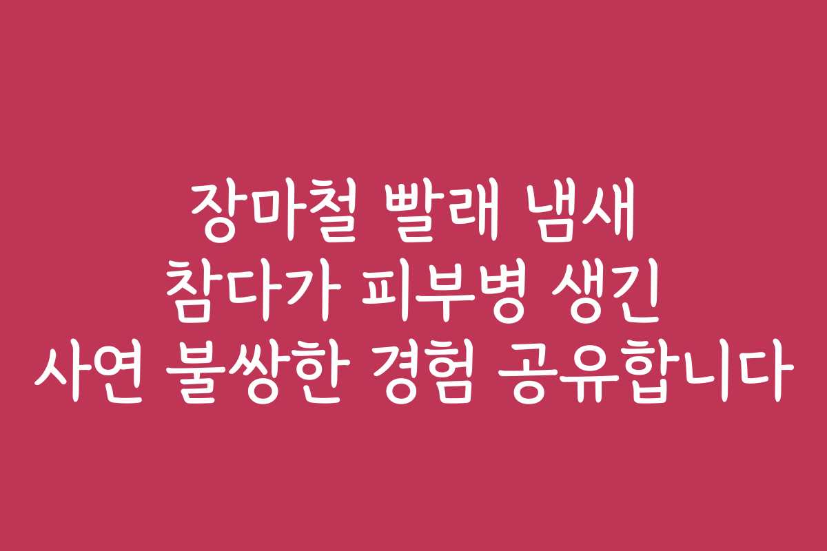 장마철 빨래 냄새 참다가 피부병 생긴 사연 불쌍한 경험 공유합니다