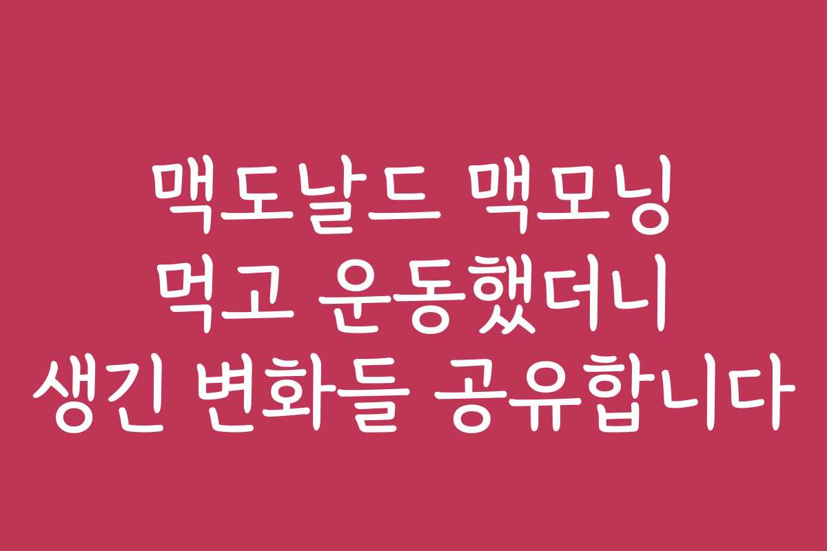맥도날드 맥모닝 먹고 운동했더니 생긴 변화들 공유합니다