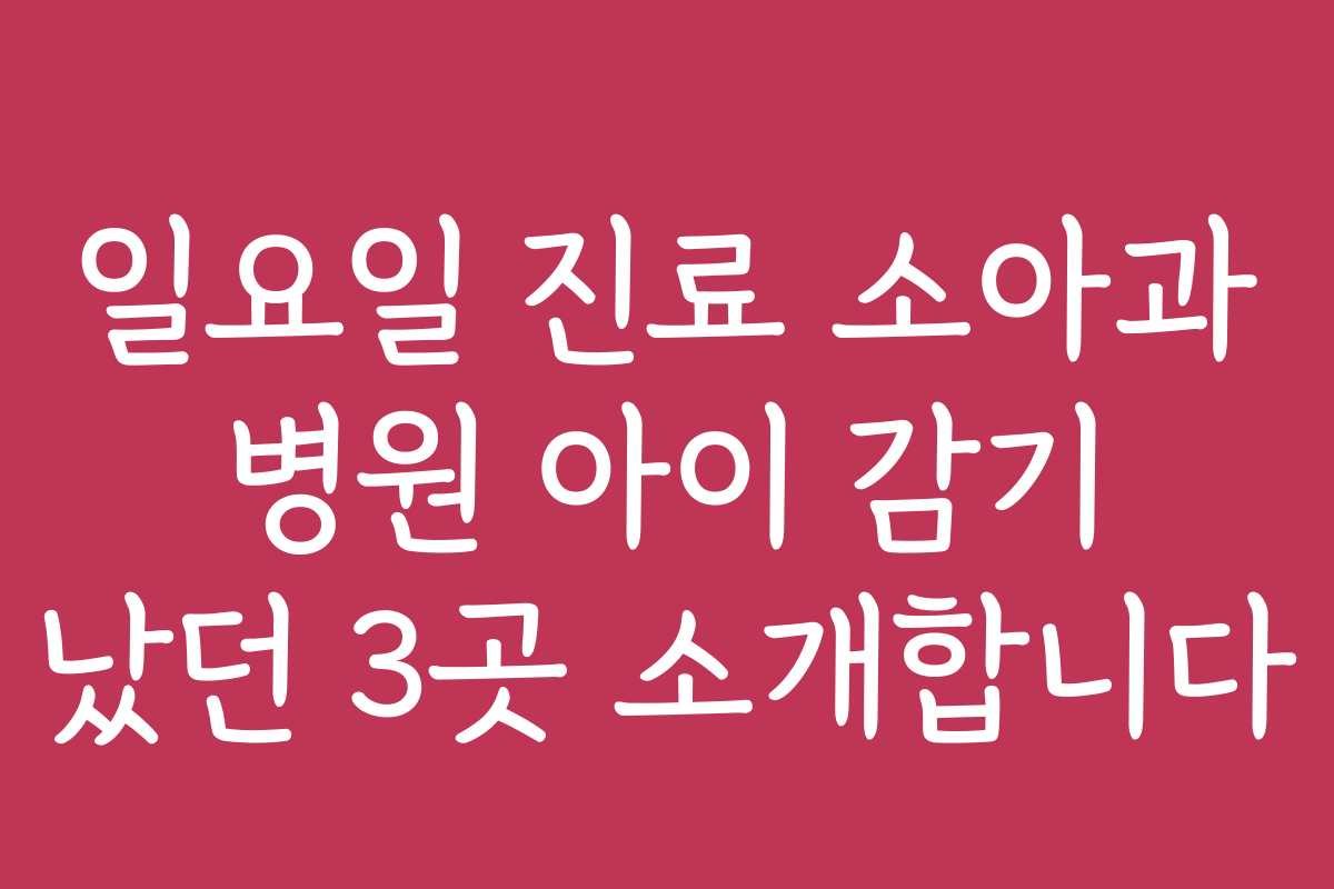일요일 진료 소아과 병원 아이 감기 났던 3곳 소개합니다