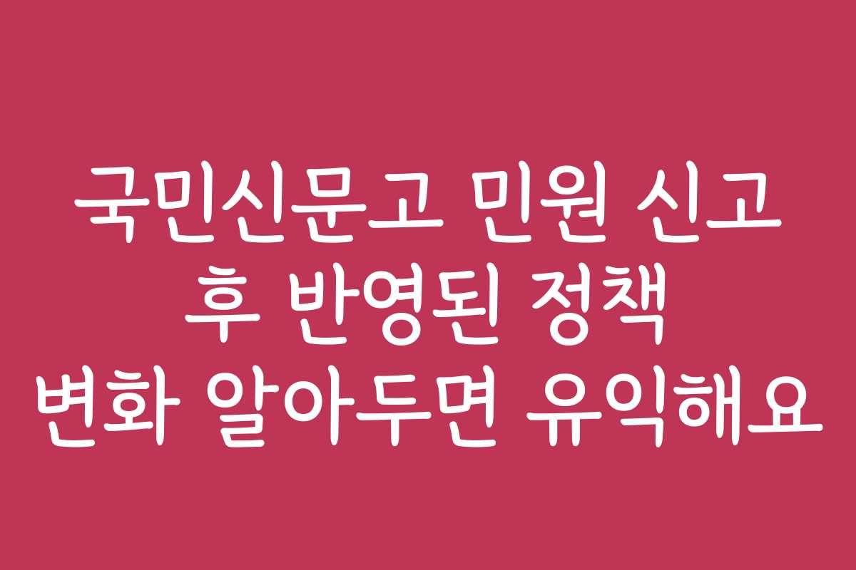 국민신문고 민원 신고 후 반영된 정책 변화 알아두면 유익해요
