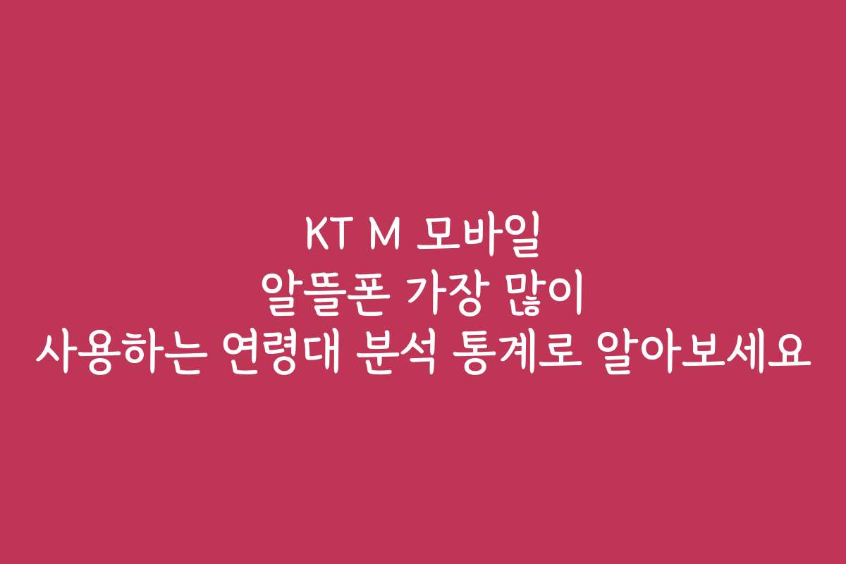 KT M 모바일 알뜰폰 가장 많이 사용하는 연령대 분석 통계로 알아보세요