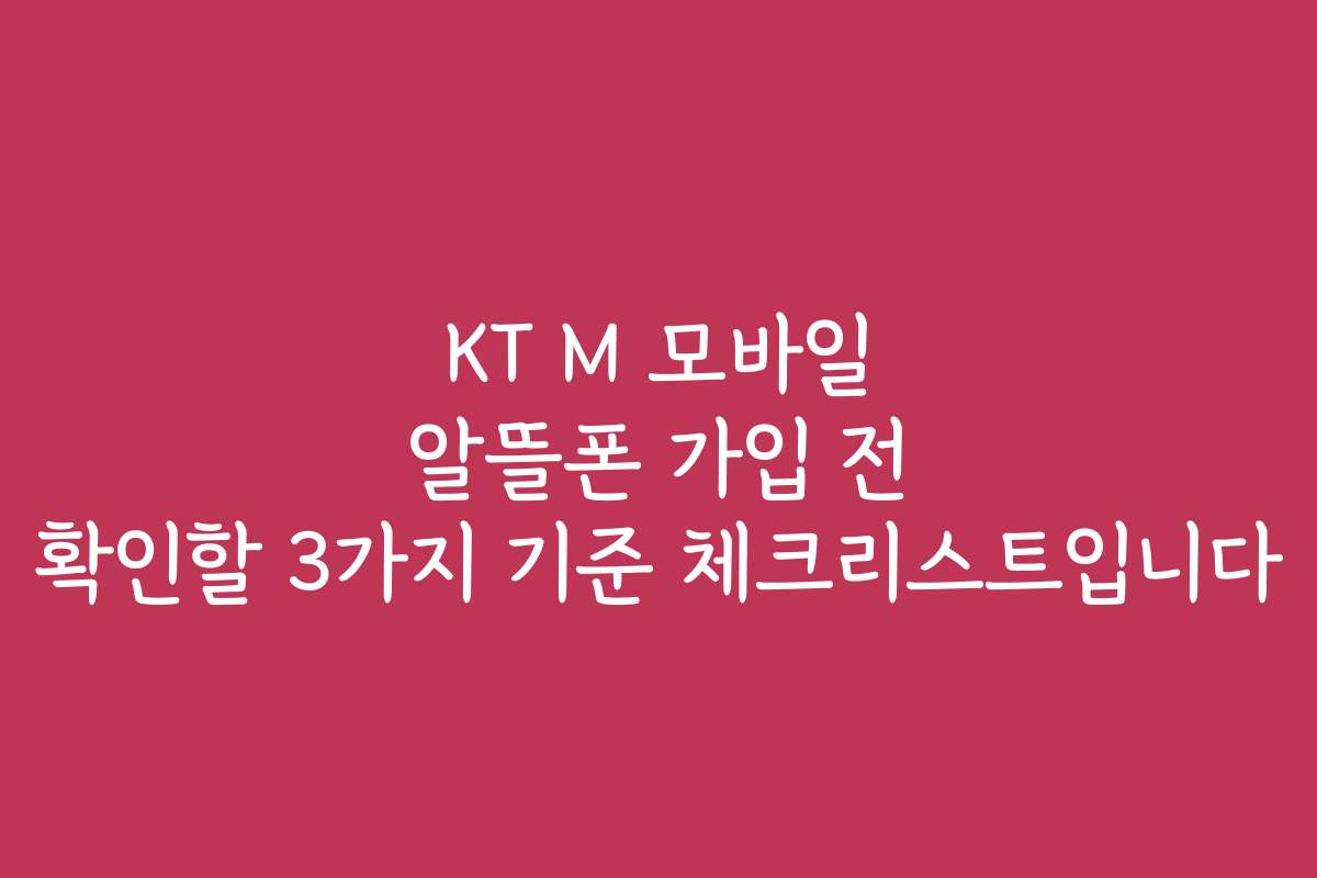KT M 모바일 알뜰폰 가입 전 확인할 3가지 기준 체크리스트입니다