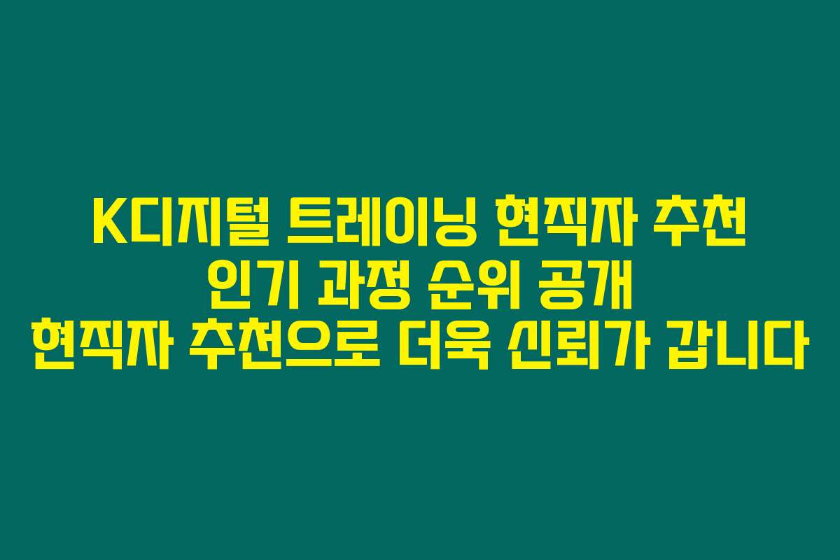 K디지털 트레이닝 현직자 추천 인기 과정 순위 공개 현직자 추천으로 더욱 신뢰가 갑니다